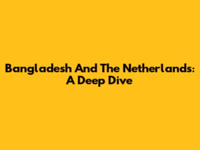 Bangladesh And The Netherlands: A Deep Dive