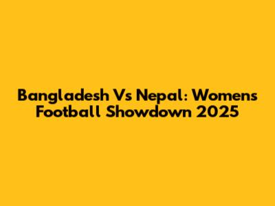 Bangladesh Vs Nepal: Women's Football Showdown 2025