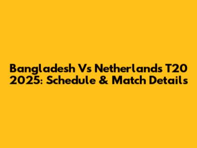 Bangladesh Vs Netherlands T20 2025: Schedule & Match Details