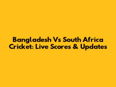 Bangladesh Vs South Africa Cricket: Live Scores & Updates