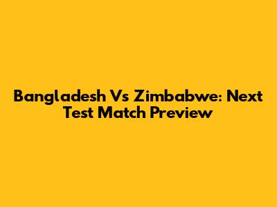 Bangladesh Vs Zimbabwe: Next Test Match Preview