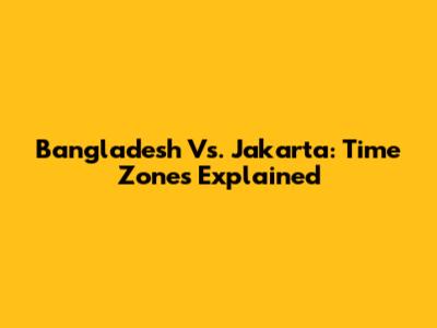 Bangladesh Vs. Jakarta: Time Zones Explained