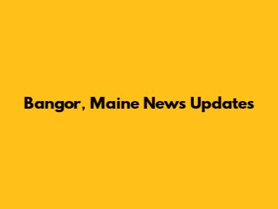 Bangor, Maine News Updates