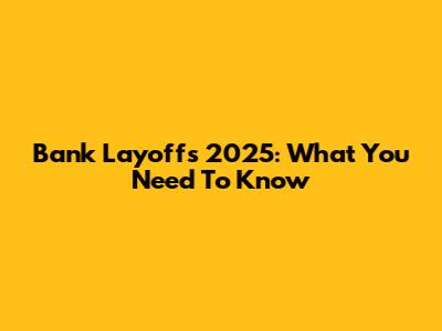Bank Layoffs 2025: What You Need To Know
