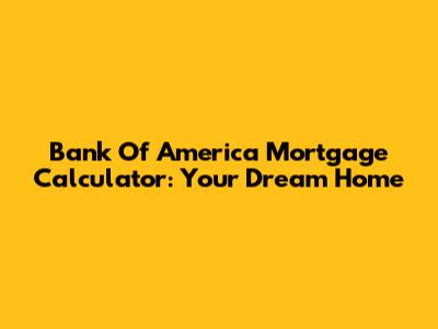 Bank Of America Mortgage Calculator: Your Dream Home