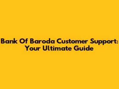 Bank Of Baroda Customer Support: Your Ultimate Guide