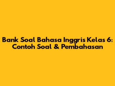 Bank Soal Bahasa Inggris Kelas 6: Contoh Soal & Pembahasan