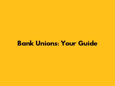 Bank Unions: Your Guide