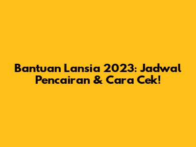 Bantuan Lansia 2023: Jadwal Pencairan & Cara Cek!
