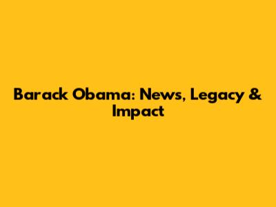 Barack Obama: News, Legacy & Impact