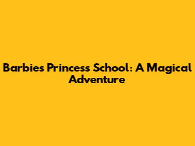 Barbie's Princess School: A Magical Adventure