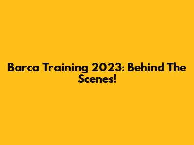 Barca Training 2023: Behind The Scenes!