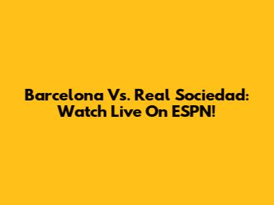 Barcelona Vs. Real Sociedad: Watch Live On ESPN!