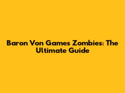 Baron Von Games Zombies: The Ultimate Guide