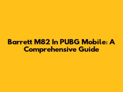 Barrett M82 In PUBG Mobile: A Comprehensive Guide