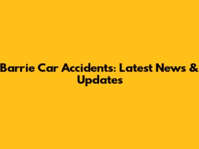 Barrie Car Accidents: Latest News & Updates