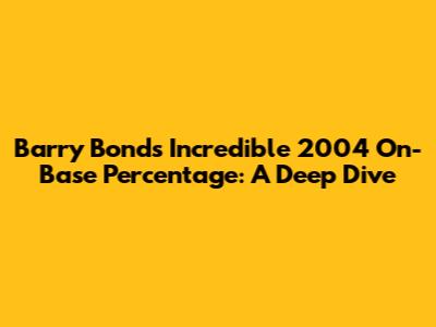 Barry Bonds' Incredible 2004 On-Base Percentage: A Deep Dive
