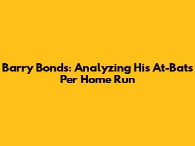 Barry Bonds: Analyzing His At-Bats Per Home Run