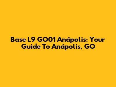 Base L9 GO01 Anápolis: Your Guide To Anápolis, GO