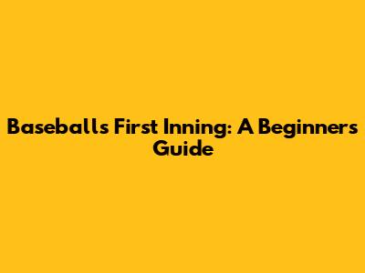 Baseball's First Inning: A Beginner's Guide