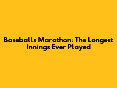 Baseball's Marathon: The Longest Innings Ever Played