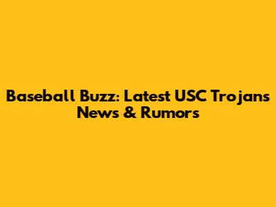 Baseball Buzz: Latest USC Trojans News & Rumors