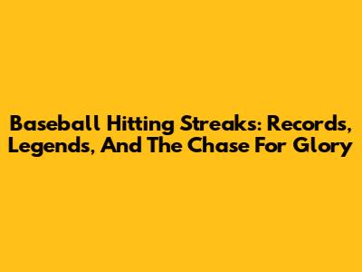 Baseball Hitting Streaks: Records, Legends, And The Chase For Glory