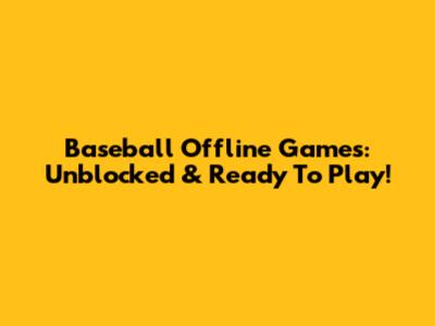 Baseball Offline Games: Unblocked & Ready To Play!