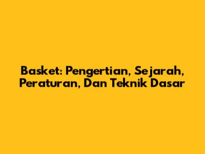 Basket: Pengertian, Sejarah, Peraturan, Dan Teknik Dasar
