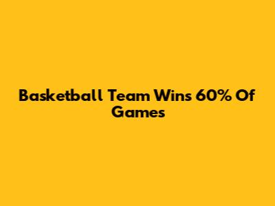 Basketball Team Wins 60% Of Games
