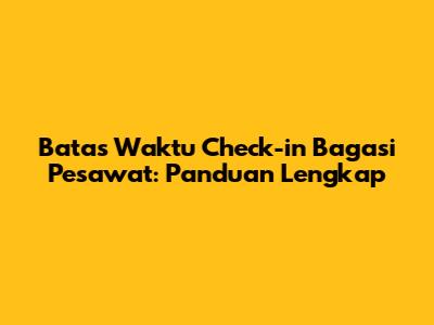 Batas Waktu Check-in Bagasi Pesawat: Panduan Lengkap