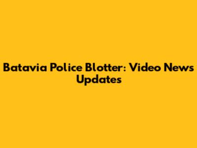 Batavia Police Blotter: Video News Updates