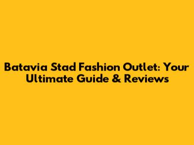 Batavia Stad Fashion Outlet: Your Ultimate Guide & Reviews