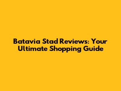 Batavia Stad Reviews: Your Ultimate Shopping Guide