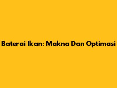 Baterai Ikan: Makna Dan Optimasi