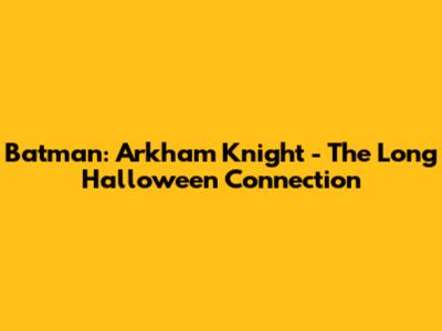 Batman: Arkham Knight - The Long Halloween Connection