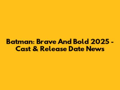 Batman: Brave And Bold 2025 - Cast & Release Date News