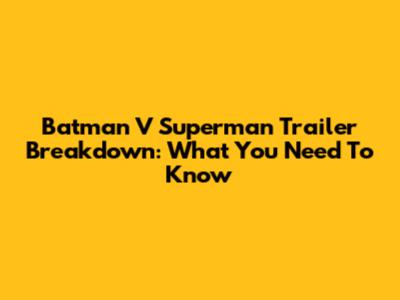 Batman V Superman Trailer Breakdown: What You Need To Know
