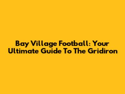 Bay Village Football: Your Ultimate Guide To The Gridiron