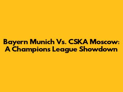 Bayern Munich Vs. CSKA Moscow: A Champions League Showdown