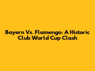 Bayern Vs. Flamengo: A Historic Club World Cup Clash