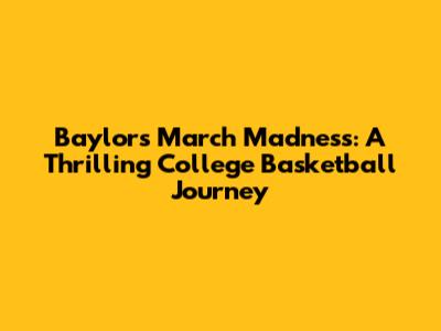 Baylor's March Madness: A Thrilling College Basketball Journey