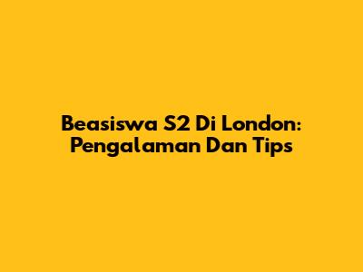 Beasiswa S2 Di London: Pengalaman Dan Tips