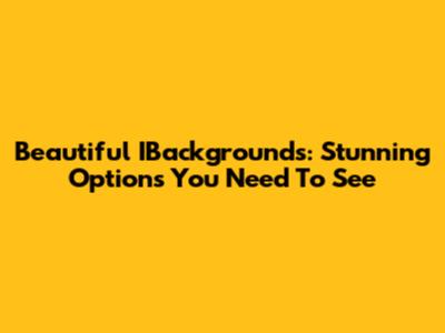 Beautiful IBackgrounds: Stunning Options You Need To See
