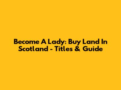 Become A Lady: Buy Land In Scotland - Titles & Guide