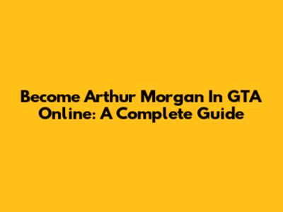 Become Arthur Morgan In GTA Online: A Complete Guide