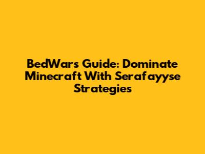 BedWars Guide: Dominate Minecraft With Serafayyse Strategies