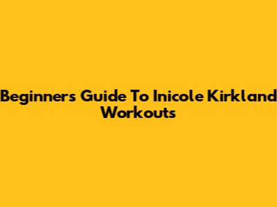 Beginner's Guide To Inicole Kirkland Workouts