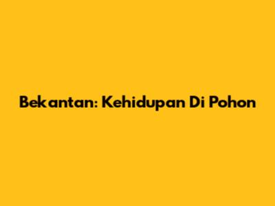 Bekantan: Kehidupan Di Pohon