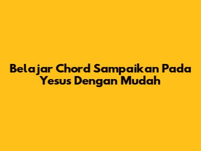 Belajar Chord 'Sampaikan Pada Yesus' Dengan Mudah